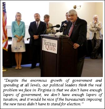 "Despite the enormous growth of government and spending at all levels, our political leaders think the real problem we face in Virginia is that we don't have enough layers of government, we don't have enough layers of taxation, and it would be nice if the bureaucrats imposing the new taxes didn't have to stand for election."